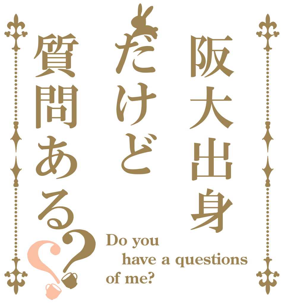 阪大出身だけど質問ある？？ Do you have a questions of me?