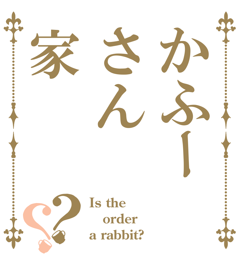 かふーさん家？？ Is the order a rabbit?
