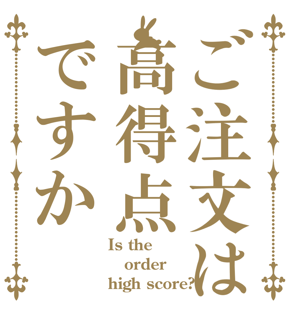 ご注文は高得点ですか Is the order high score?
