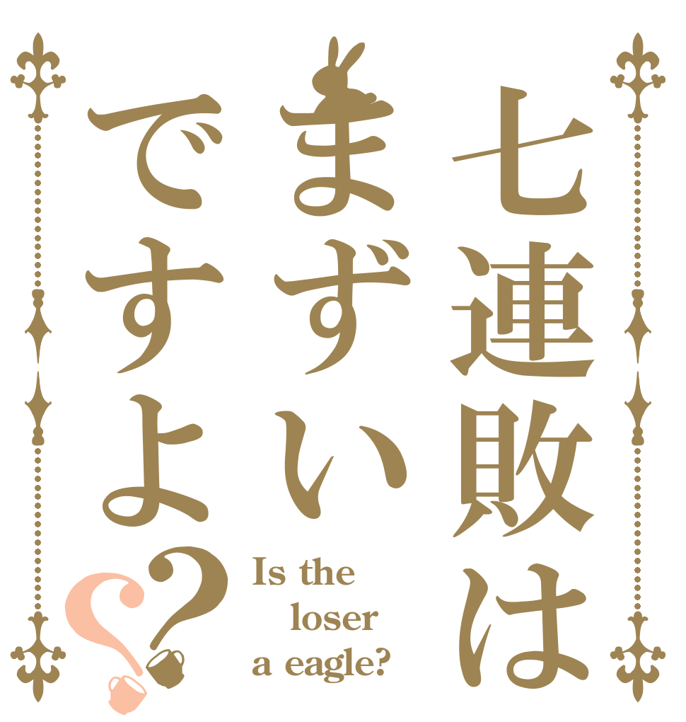 七連敗はまずいですよ？？ Is the loser a eagle?