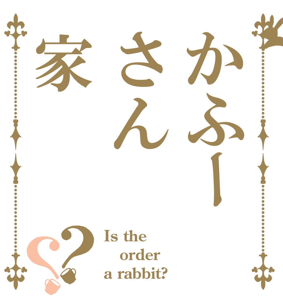 かふーさん家？？ Is the order a rabbit?