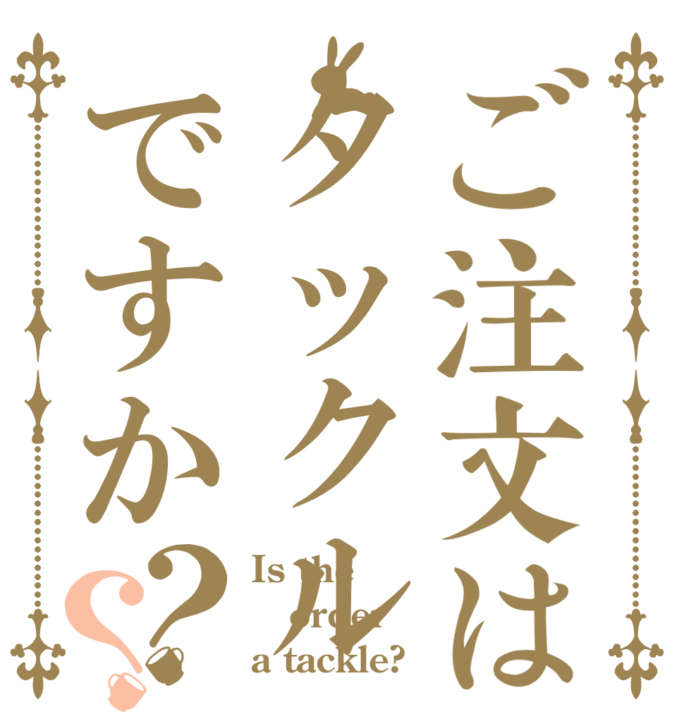 ご注文はタックルですか？？ Is the order a tackle?