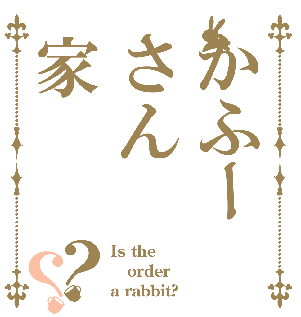 かふーさん家？？ Is the order a rabbit?