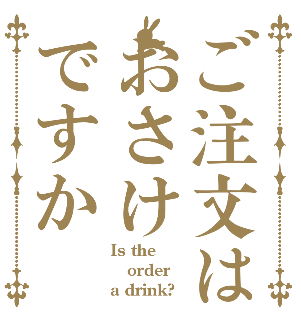 ご注文はおさけですか Is the order a drink?