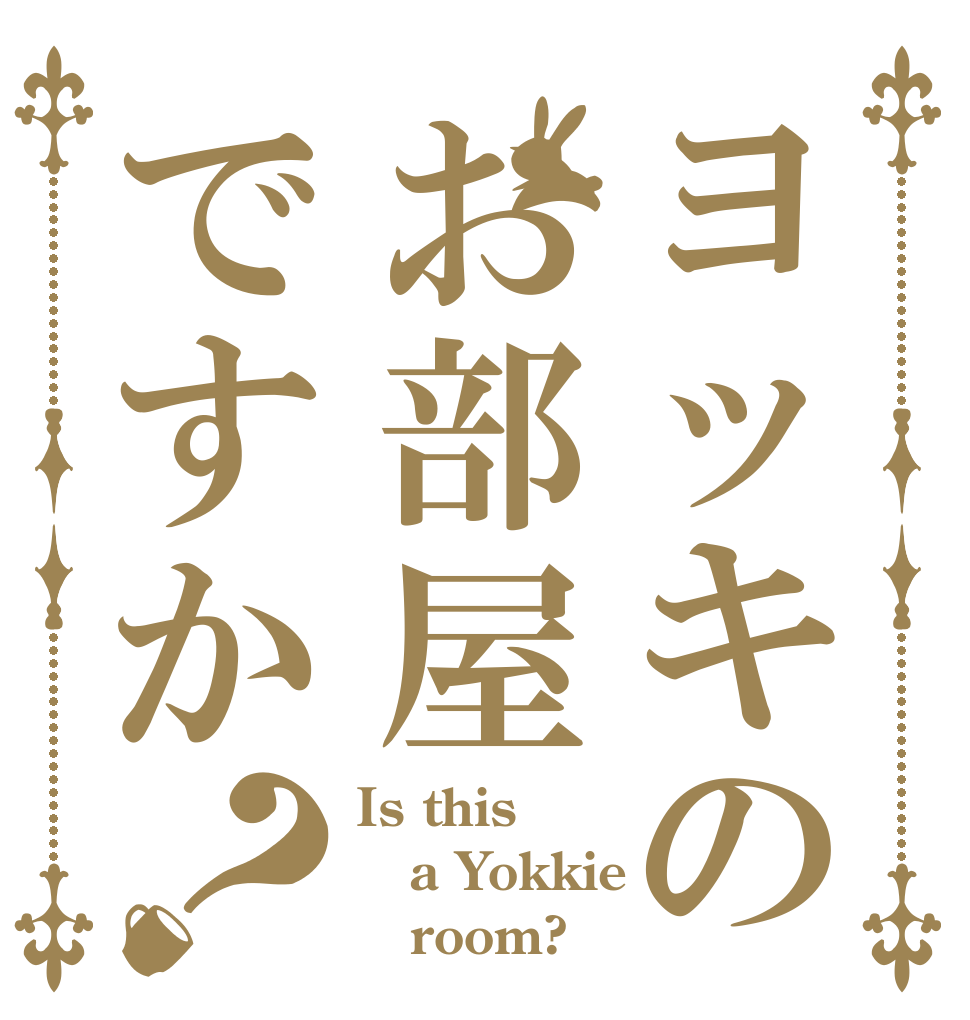 ヨッキのお部屋ですか？ Is this a Yokkie    room?
