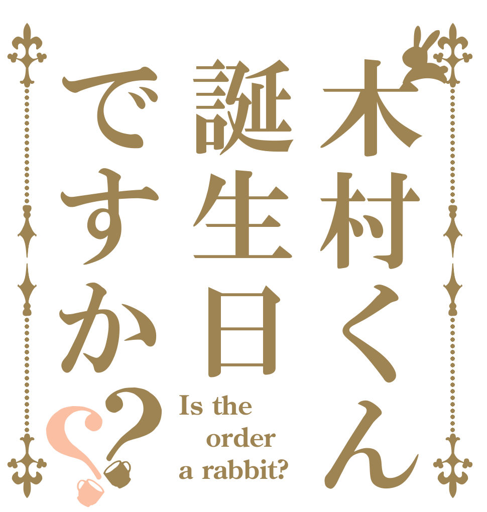 木村くん誕生日ですか？？ Is the order a rabbit?