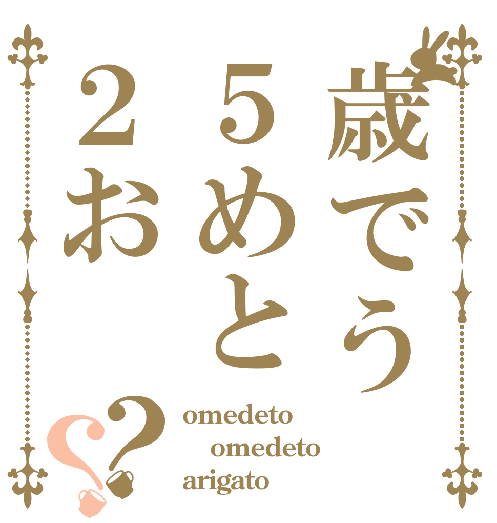 歳でう５めと２お？？ omedeto omedeto arigato