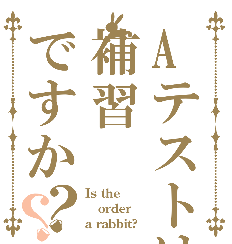 Aテストは補習ですか？？ Is the order a rabbit?