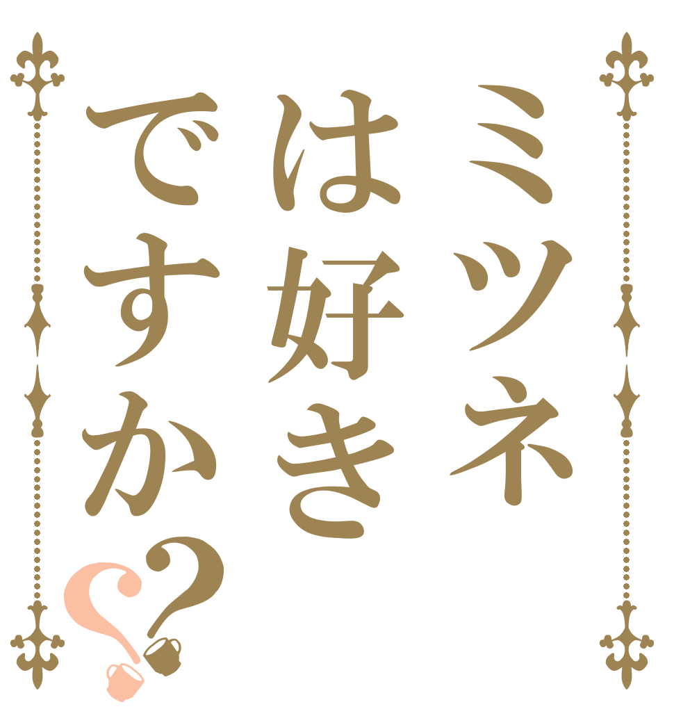 ミツネは好きですか？？ ？ ？ ？