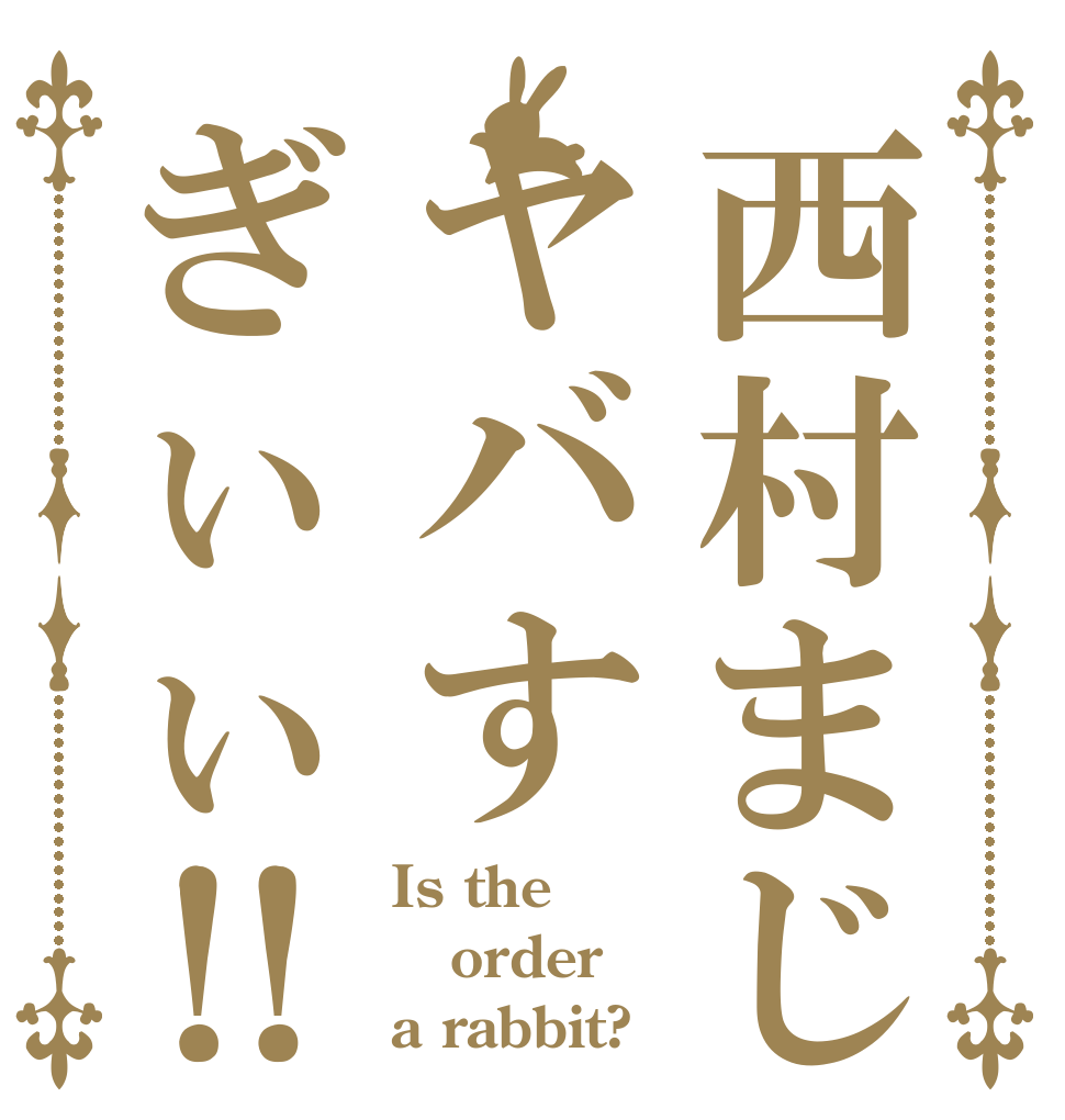 西村まじヤバすぎぃぃ‼︎ Is the order a rabbit?