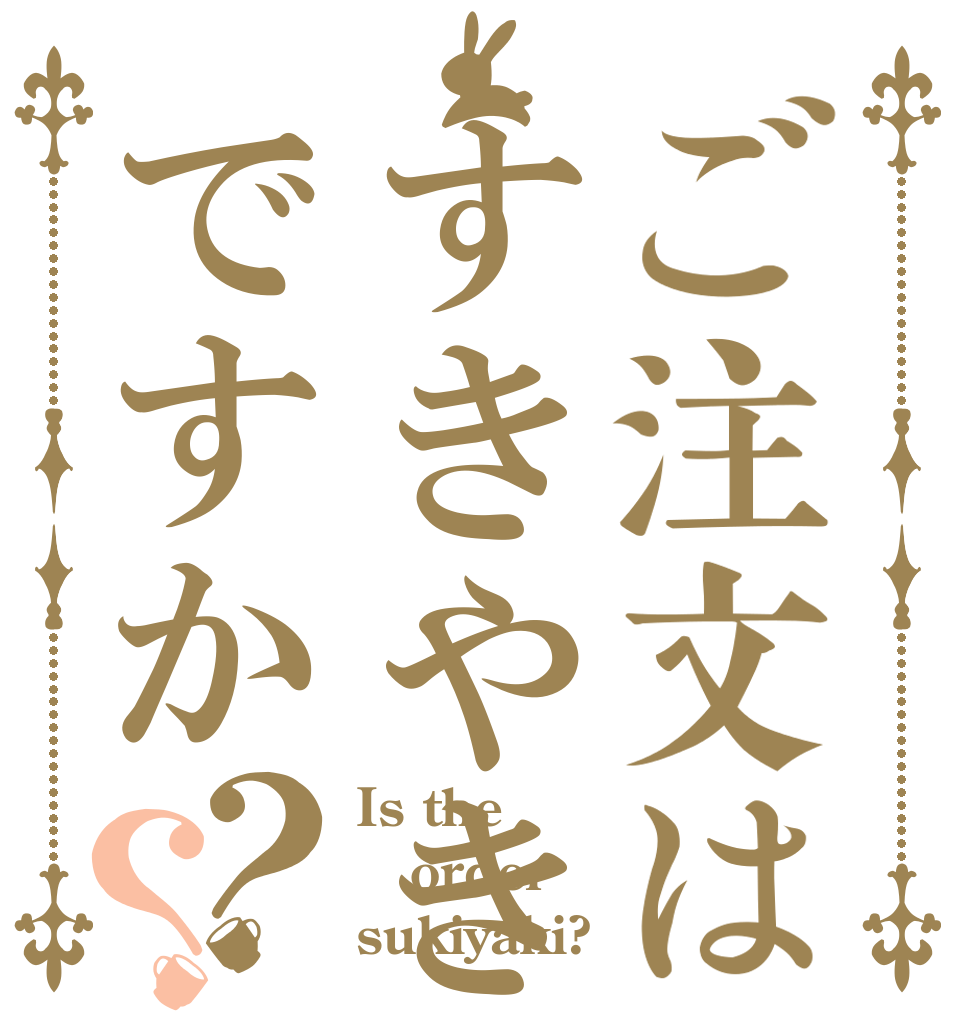 ご注文はすきやきですか？？ Is the order sukiyaki?