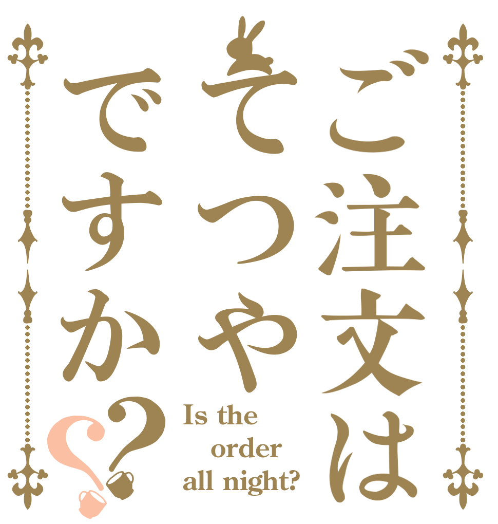ご注文はてつやですか？？ Is the order all night?