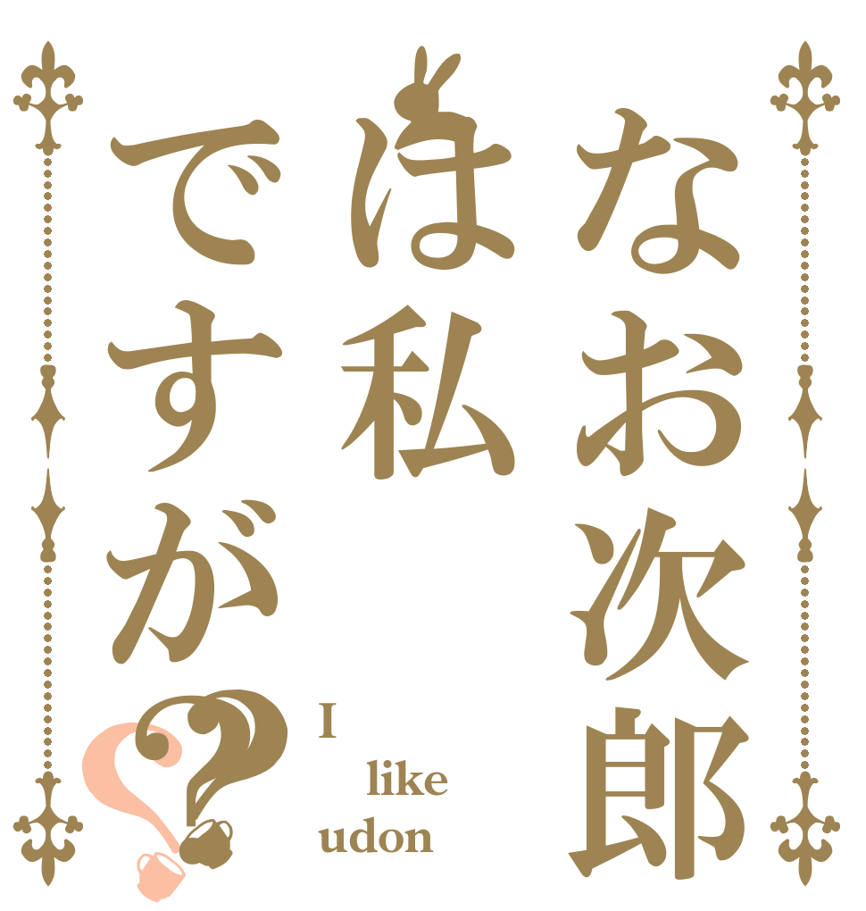 なお次郎は私ですが？？？ I like udon