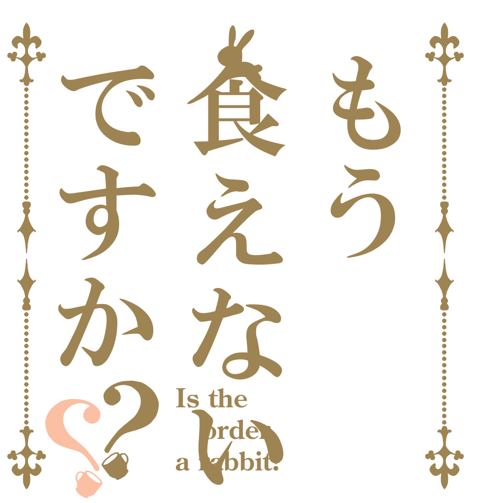 もう食えないですか？？ Is the order a rabbit?