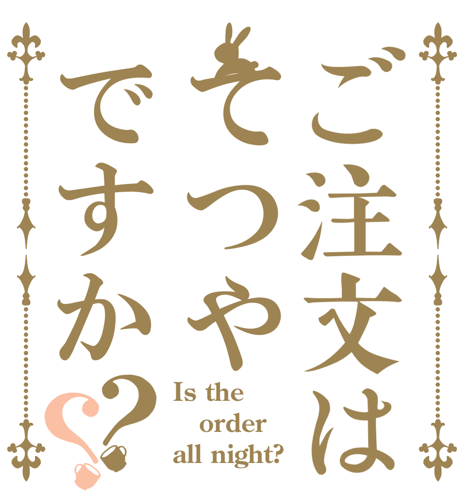 ご注文はてつやですか？？ Is the order all night?