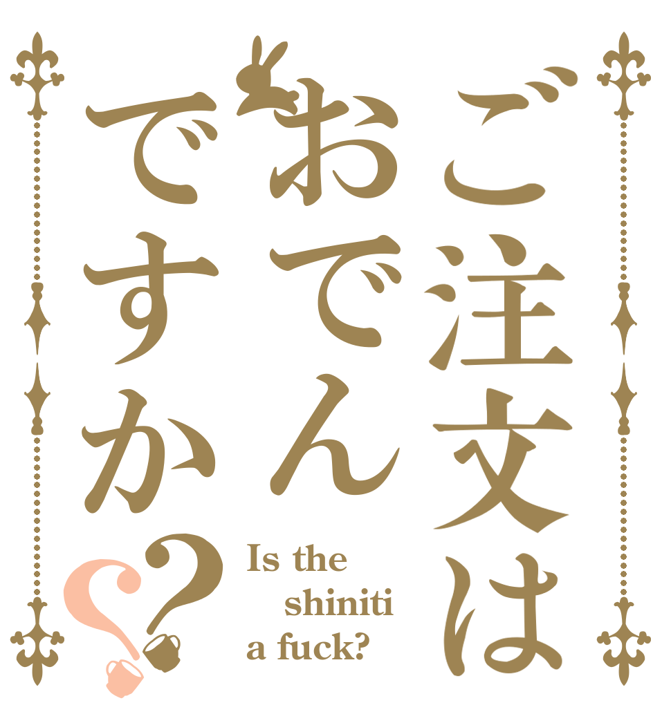 ご注文はおでんですか？？ Is the shiniti a fuck?