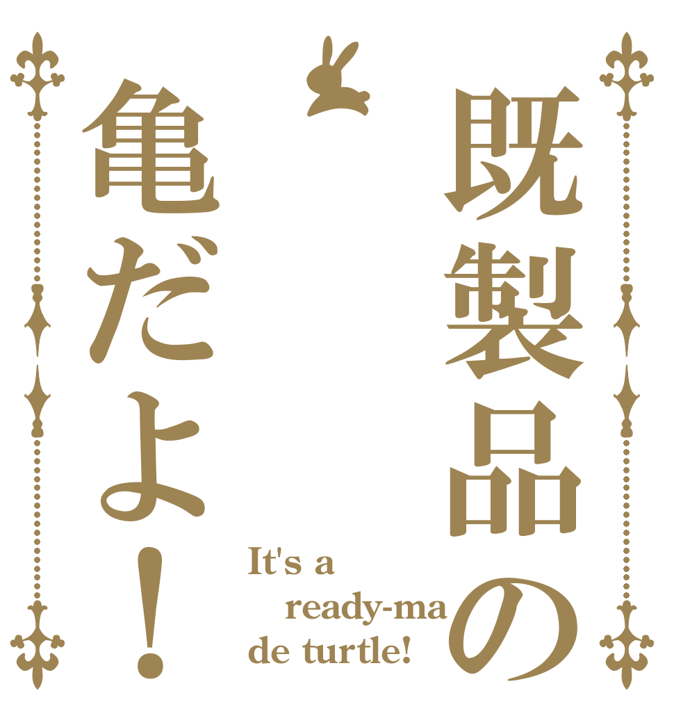 既製品の 亀だよ！ It's a  ready-ma de turtle!