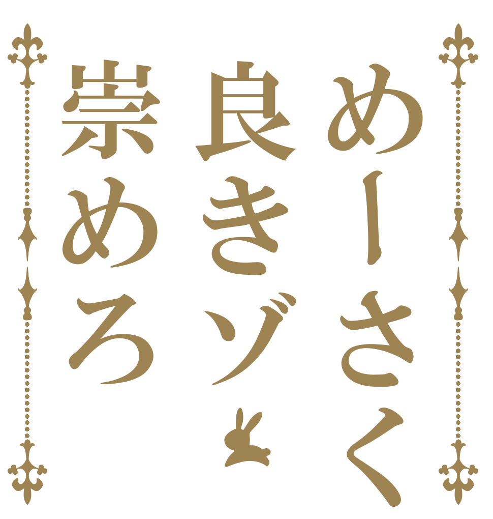 めーさく良きゾ崇めろ   