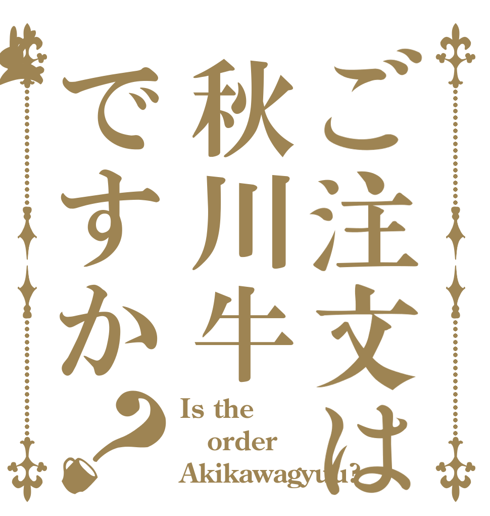 ご注文は秋川牛ですか？ Is the order Akikawagyuu?