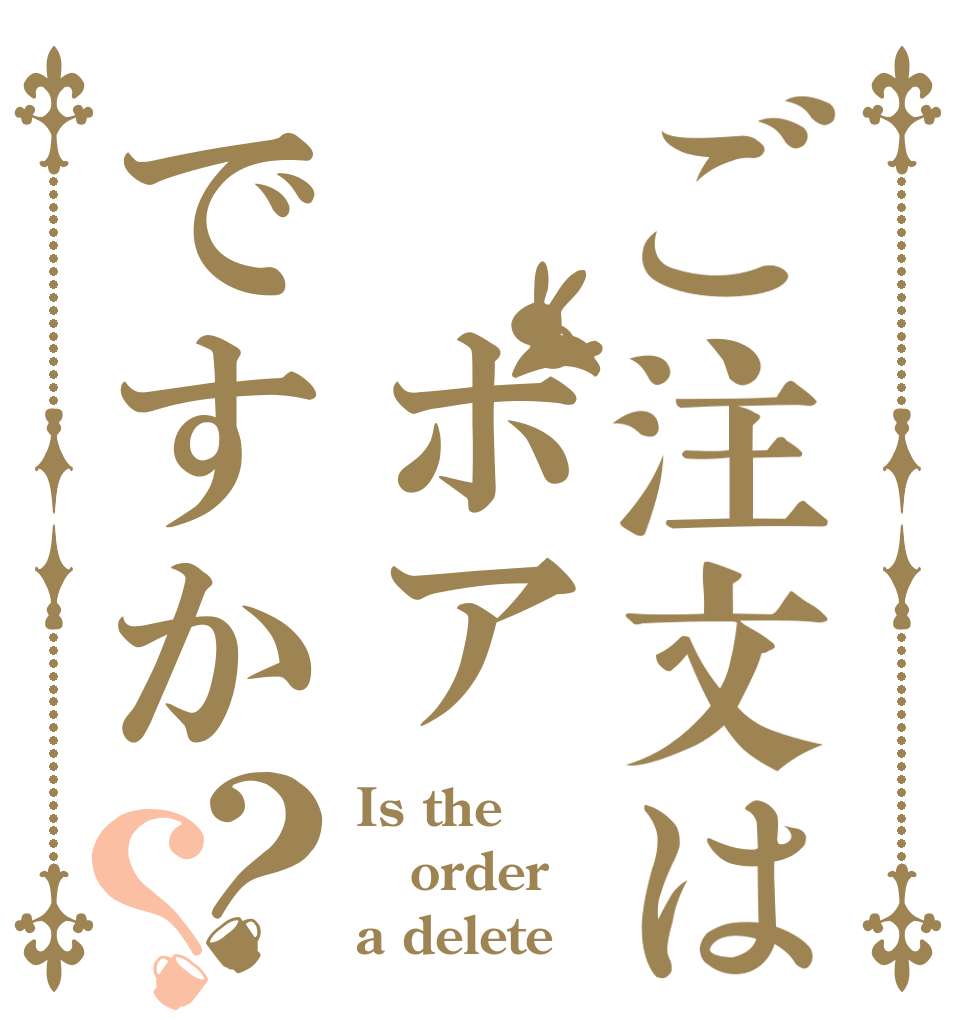 ご注文は ポアですか？？ Is the order a delete