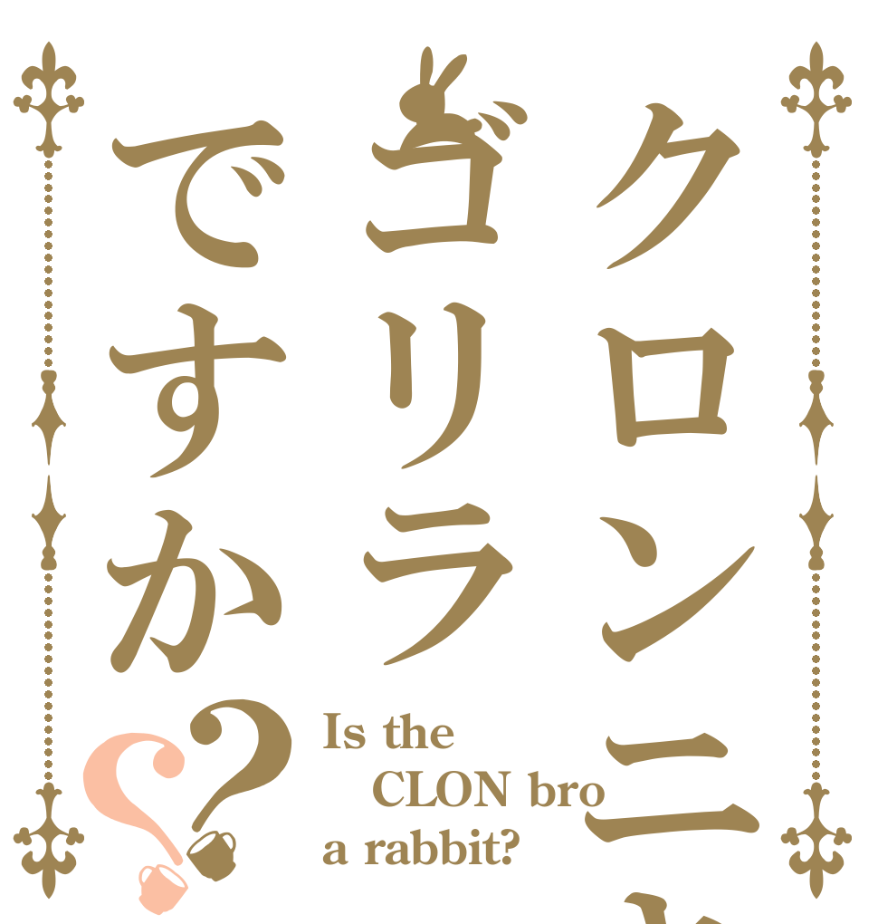 クロンニキはゴリラですか？？ Is the CLON bro a rabbit?