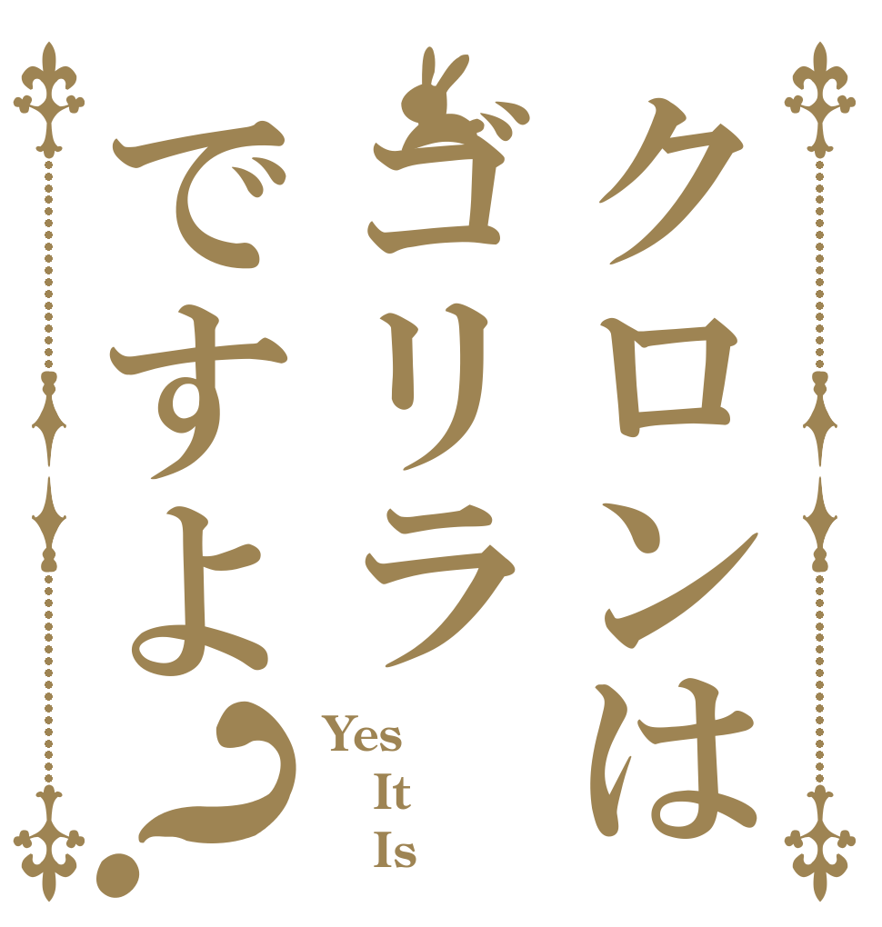 クロンはゴリラですよ  ？ Yes It    Is