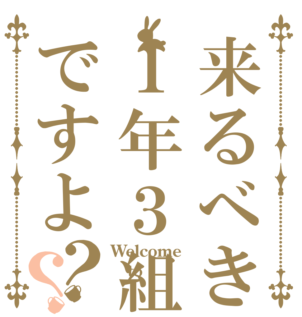 来るべきは１年３組ですよ？？ Welcome to 