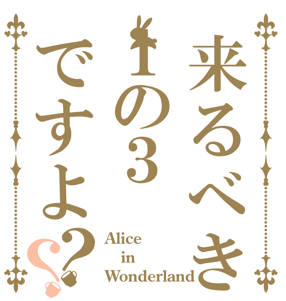 来るべきは１の３ですよ？？ Alice in Wonderland