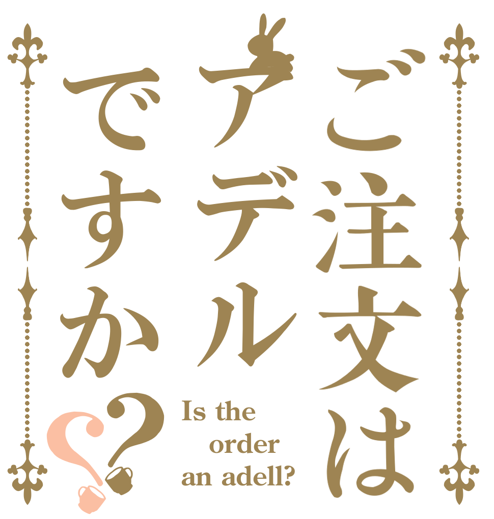 ご注文はアデルですか？？ Is the order an adell?
