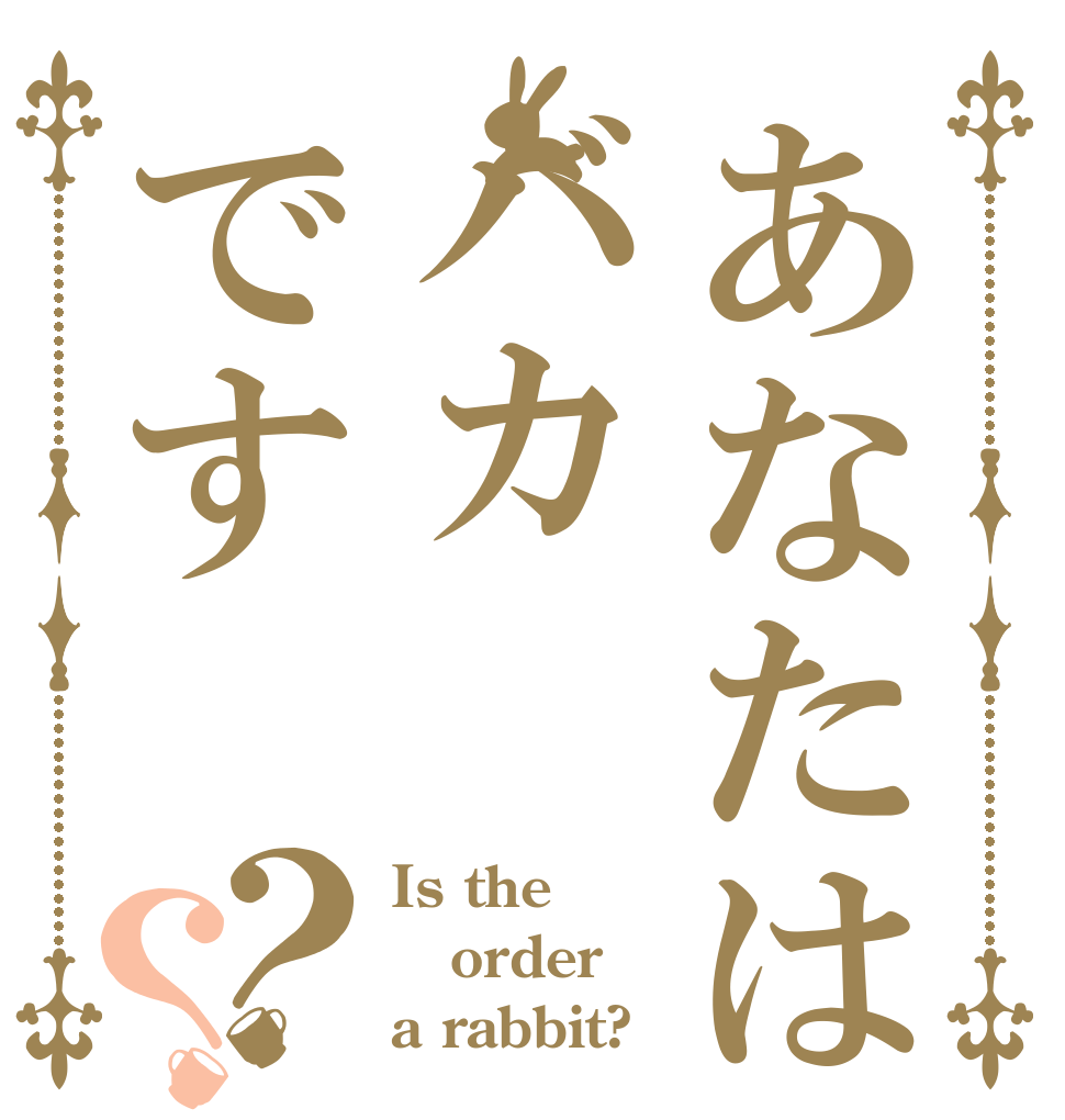 あなたはバカです？？ Is the order a rabbit?