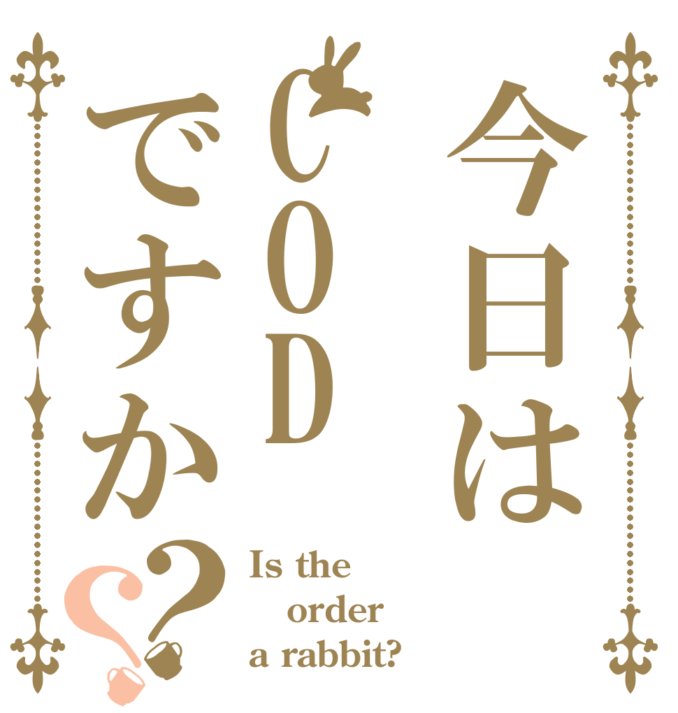 今日はCODですか？？ Is the order a rabbit?