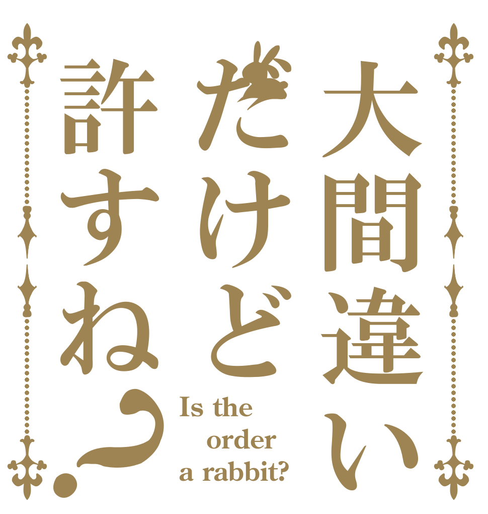 大間違いだけど許すね？ Is the order a rabbit?