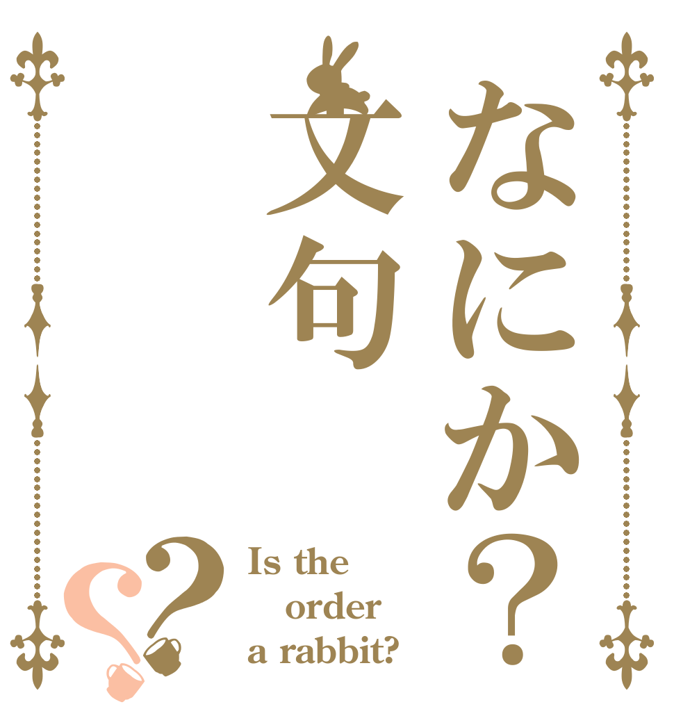 なにか？文句？？ Is the order a rabbit?