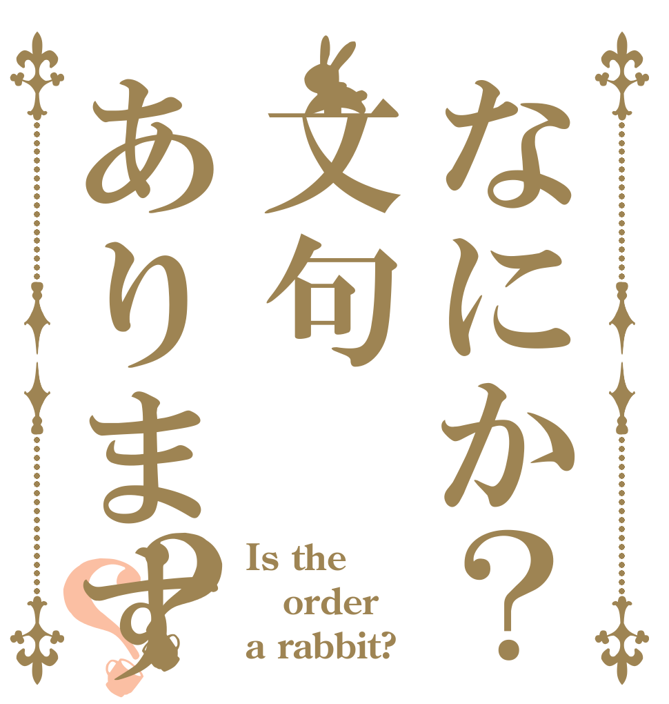 なにか？文句ありますか？？？ Is the order a rabbit?