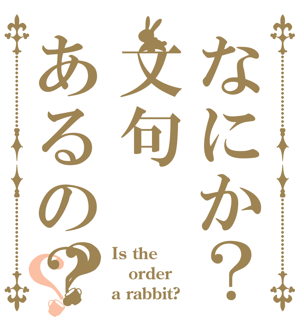 なにか？文句あるの？？？ Is the order a rabbit?