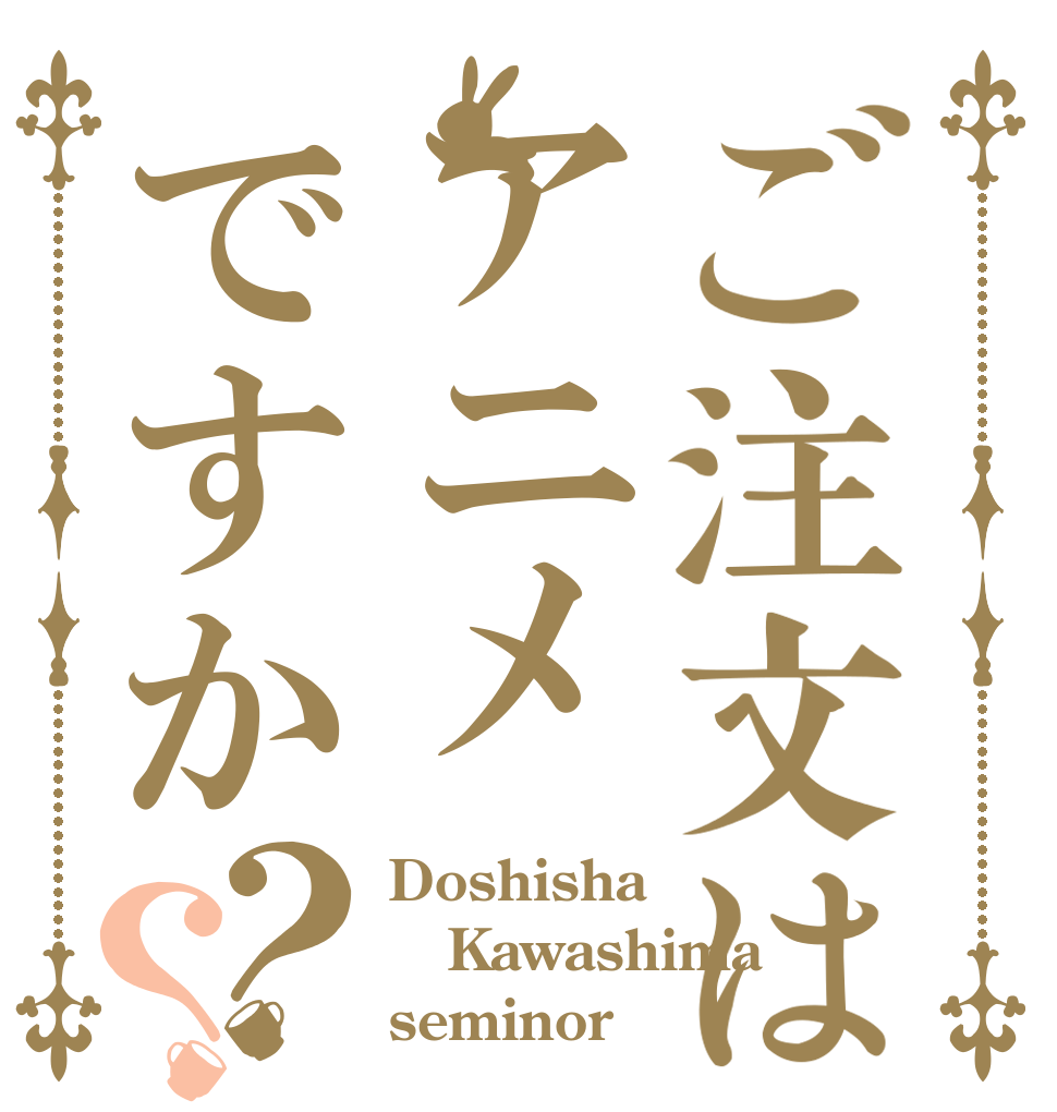 ご注文はアニメですか？？ Doshisha Kawashima seminor