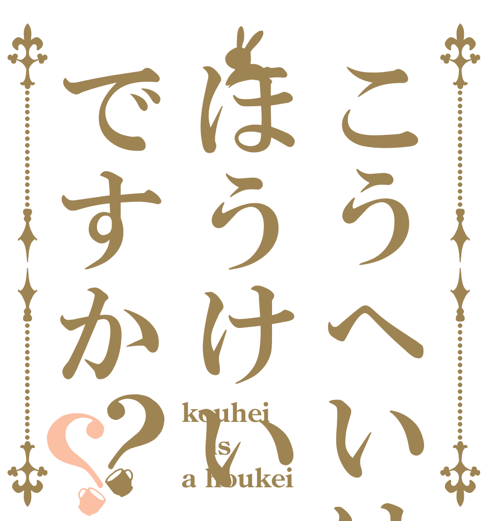 こうへいはほうけいですか？？ kouhei is a houkei