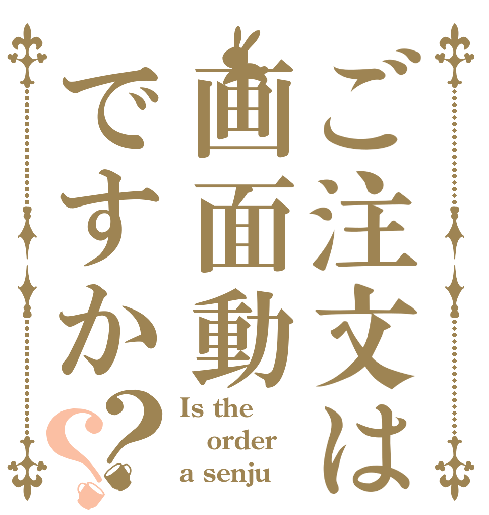 ご注文は画面動ですか？？ Is the order a senju