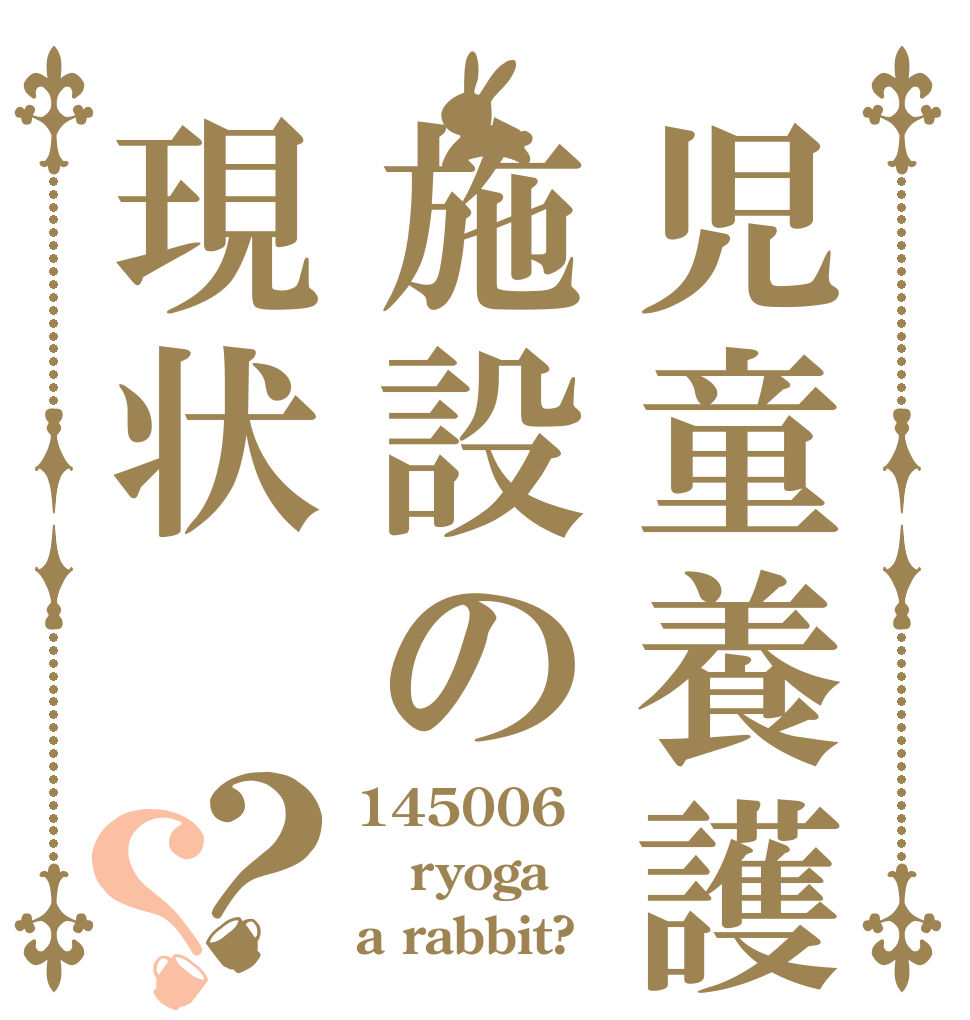 児童養護施設の現状？？ 145006 ryoga a rabbit?