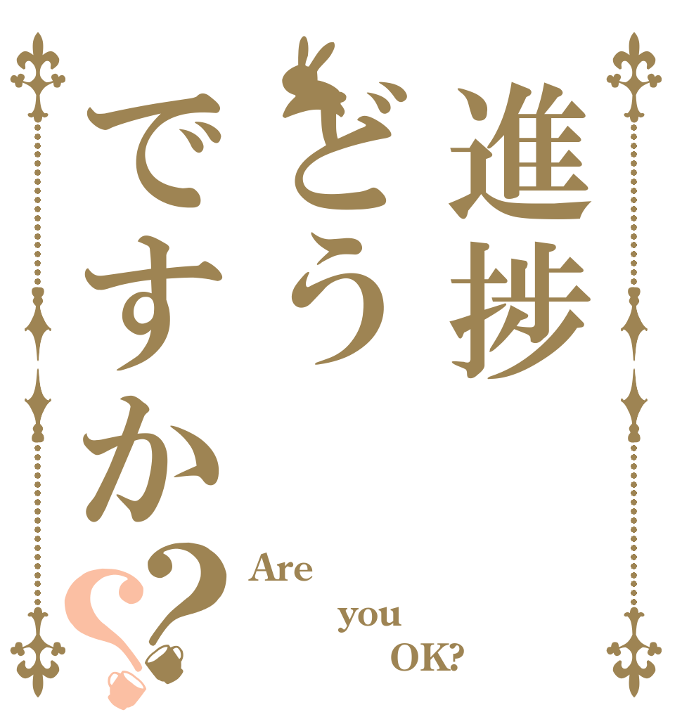 進捗どうですか？？ Are     you            OK?