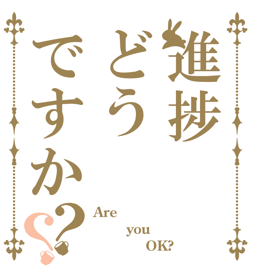 進捗どうですか？？ Are     you            OK?