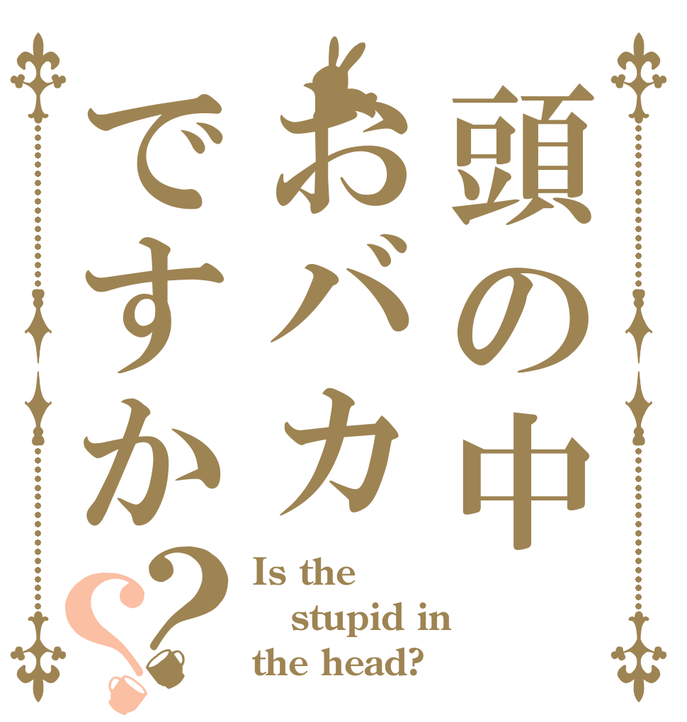 頭の中おバカですか？？ Is the stupid in the head?