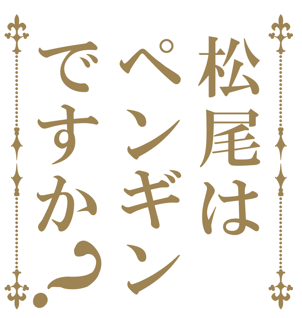松尾はペンギンですか？   