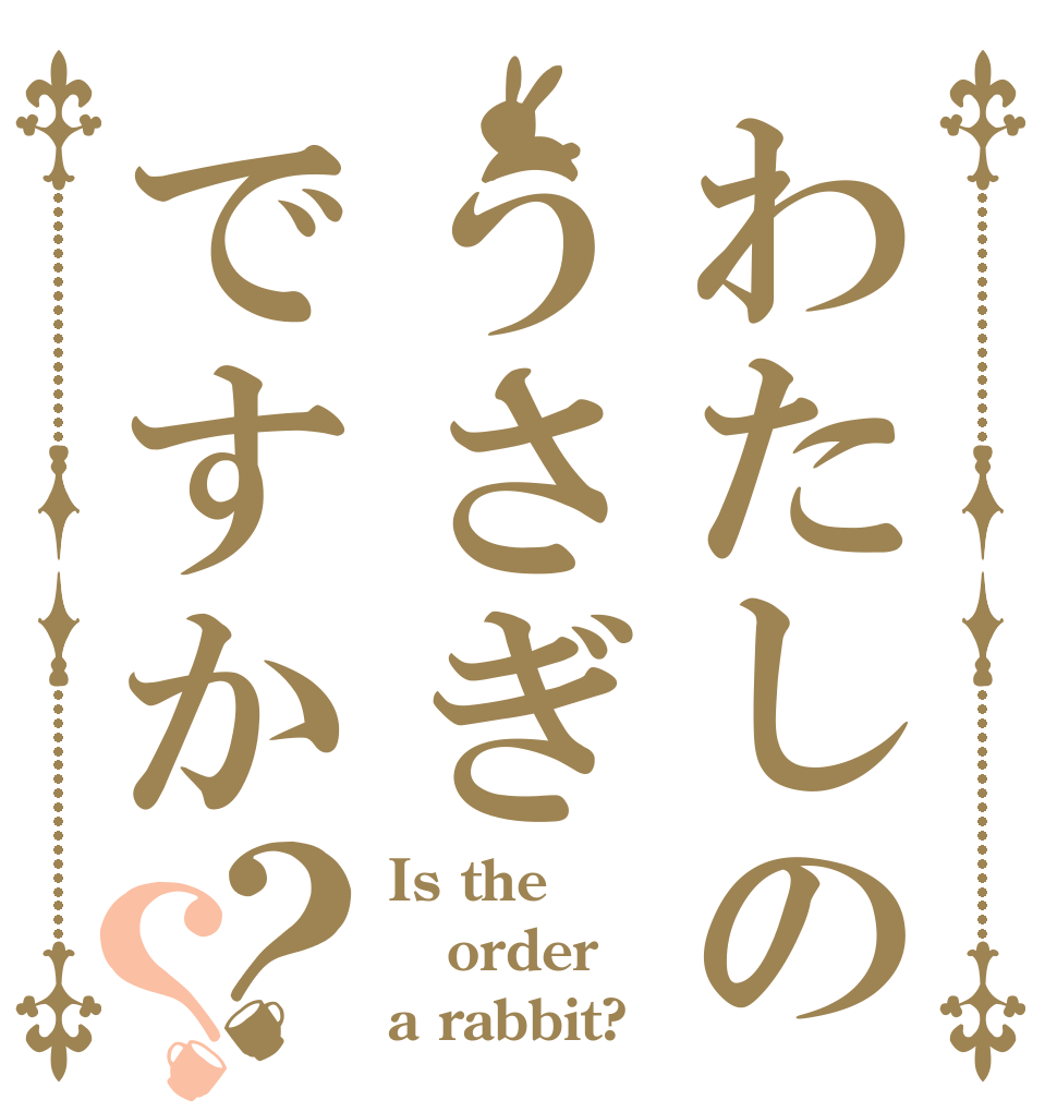 わたしのうさぎですか？？ Is the order a rabbit?