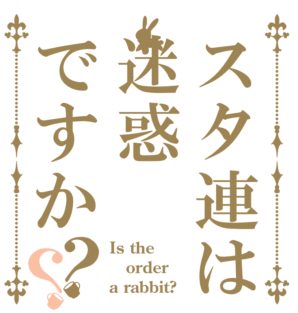 スタ連は迷惑ですか？？ Is the order a rabbit?