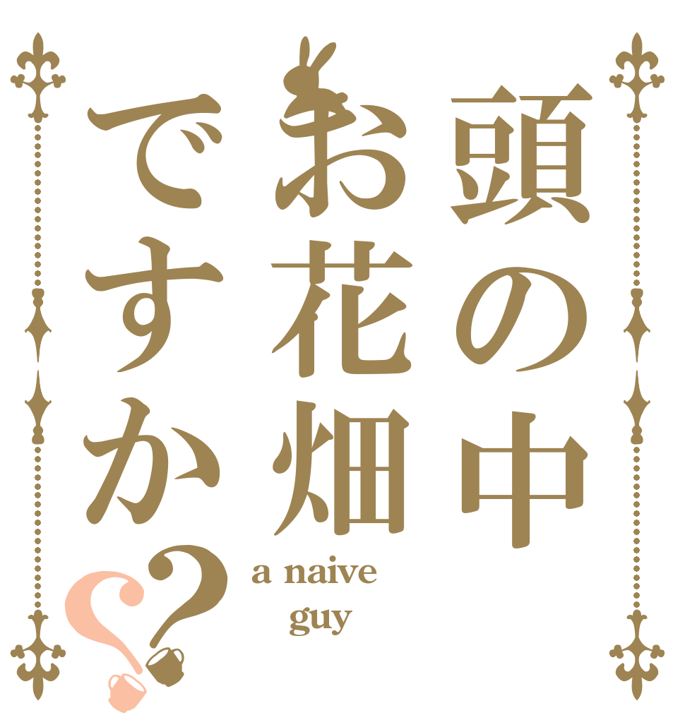 頭の中お花畑ですか？？ a naive guy 