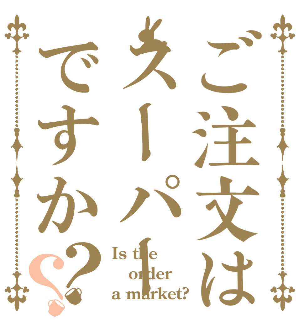 ご注文はスーパーマーケットですか？？ Is the order a market?