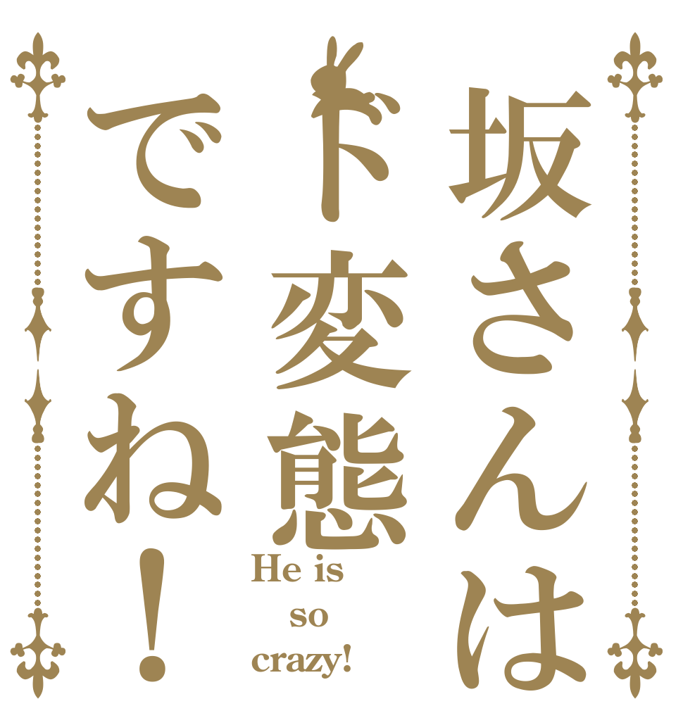 坂さんはド変態ですね！ He is so crazy!
