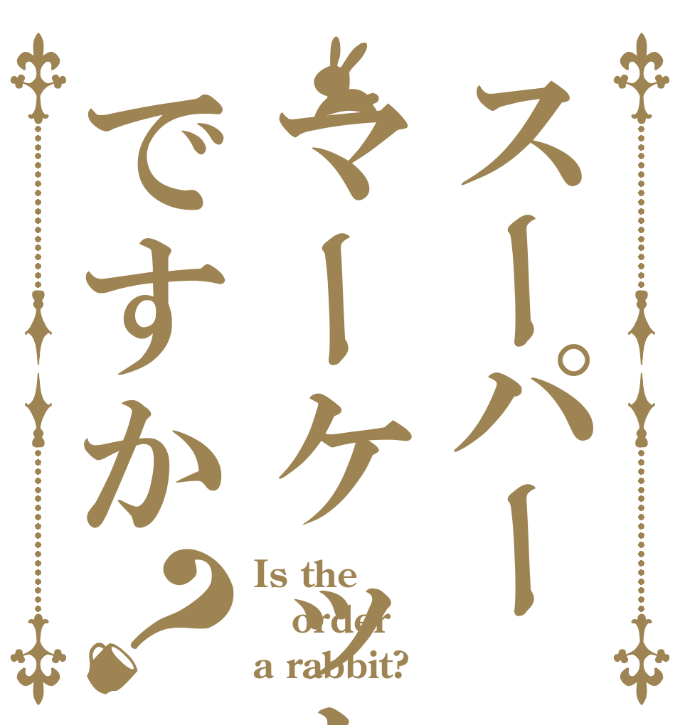 スーパーマーケットですか？ Is the order a rabbit?