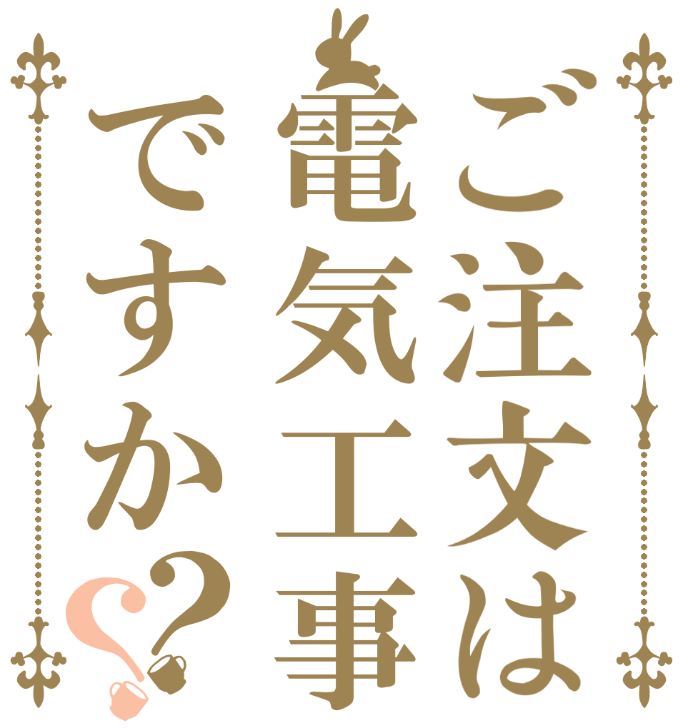 ご注文は電気工事ですか？？   